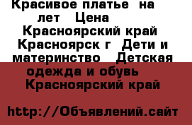 Красивое платье  на 5-6 лет › Цена ­ 650 - Красноярский край, Красноярск г. Дети и материнство » Детская одежда и обувь   . Красноярский край